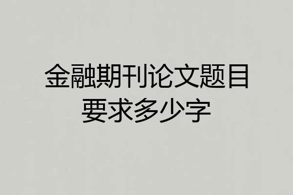金融期刊论文题目要求多少字