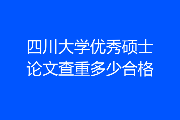 四川大学优秀硕士论文查重多少合格