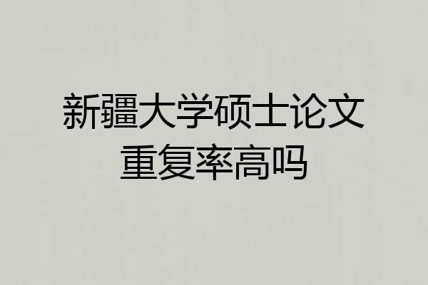 新疆大学硕士论文重复率高吗
