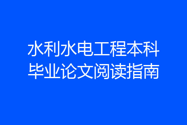 水利水电工程本科毕业论文阅读指南