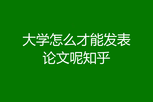 大学怎么才能发表论文呢知乎
