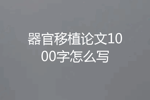 器官移植论文1000字怎么写