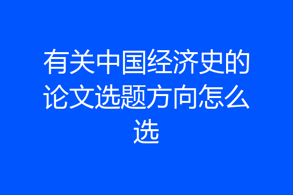有关中国经济史的论文选题方向怎么选