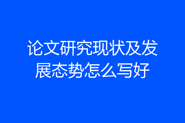论文研究现状及发展态势怎么写好
