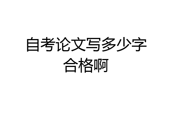 自考论文写多少字合格啊
