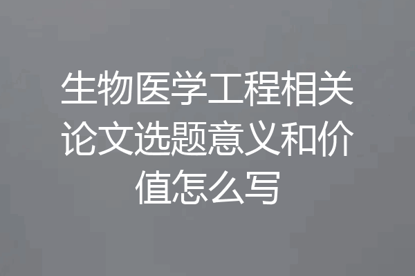 生物医学工程相关论文选题意义和价值怎么写