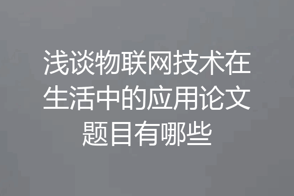 浅谈物联网技术在生活中的应用论文题目有哪些