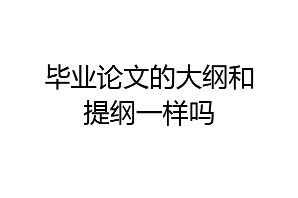 毕业论文的大纲和提纲一样吗