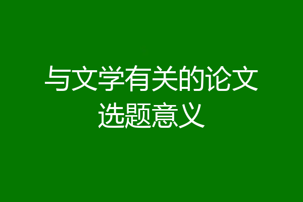 与文学有关的论文选题意义