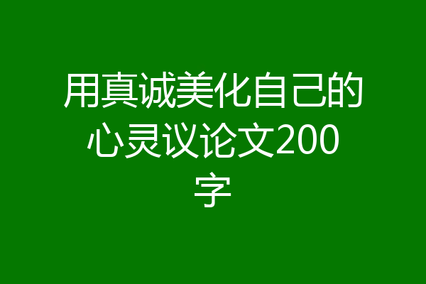 用真诚美化自己的心灵议论文200字
