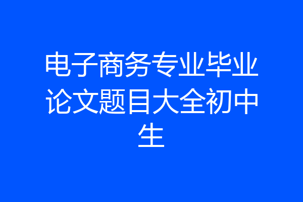 电子商务专业毕业论文题目大全初中生