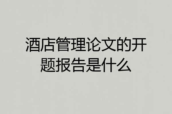 酒店管理论文的开题报告是什么