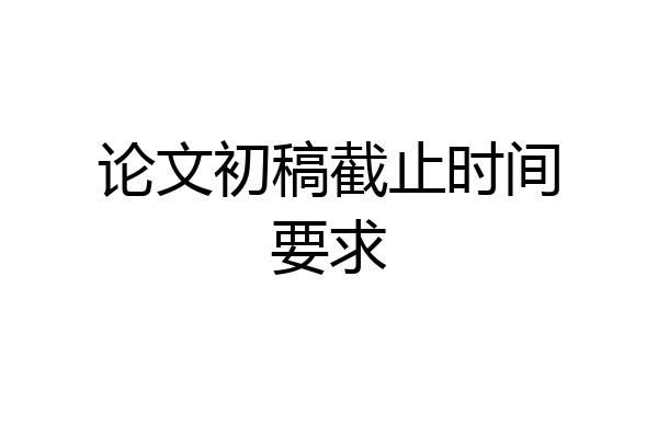论文初稿截止时间要求