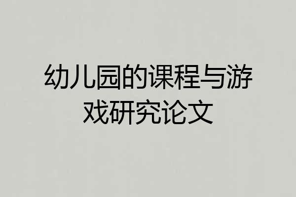 幼儿园的课程与游戏研究论文
