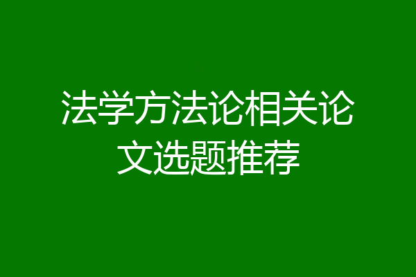 法学方法论相关论文选题推荐