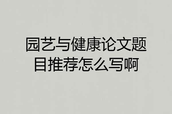 园艺与健康论文题目推荐怎么写啊