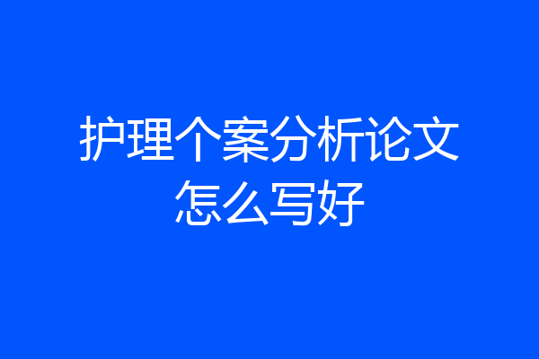 护理个案分析论文怎么写好