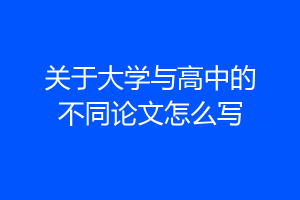 关于大学与高中的不同论文怎么写
