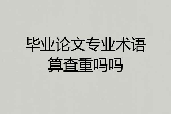 毕业论文专业术语算查重吗吗