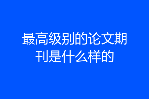 最高级别的论文期刊是什么样的