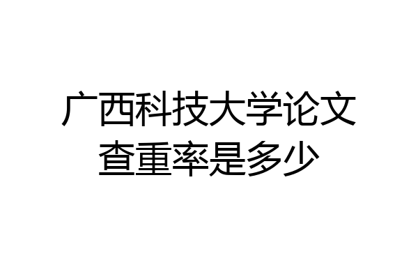 广西科技大学论文查重率是多少