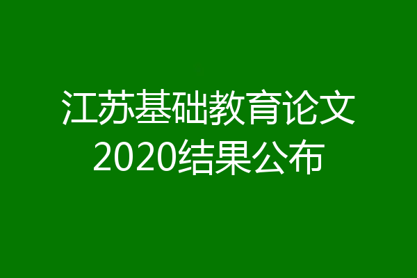 江苏基础教育论文2020结果公布