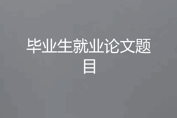 毕业生就业论文题目
