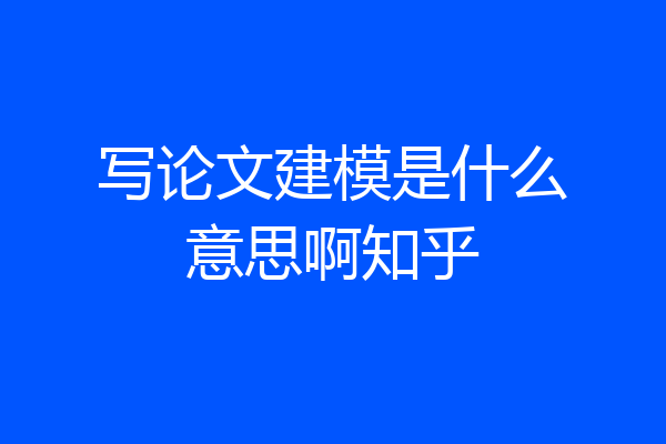 写论文建模是什么意思啊知乎