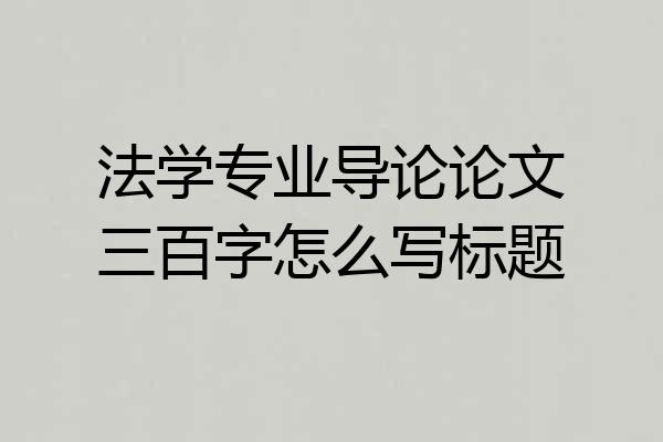 法学专业导论论文三百字怎么写标题