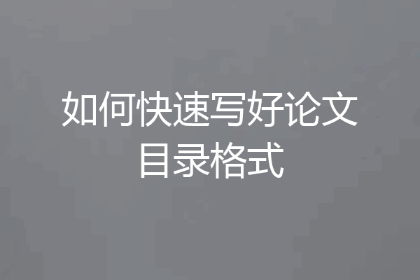 如何快速写好论文目录格式