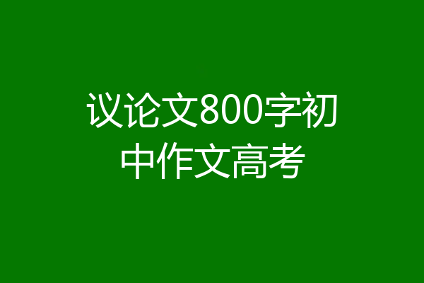 议论文800字初中作文高考