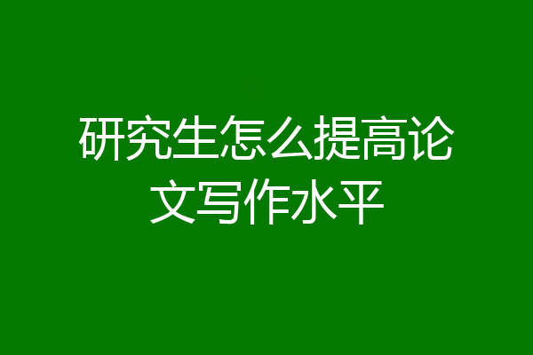 研究生怎么提高论文写作水平