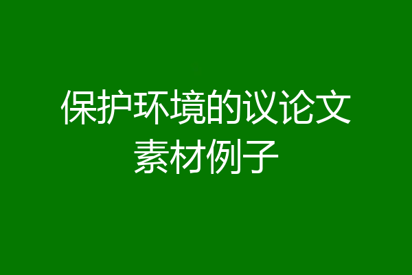 保护环境的议论文素材例子
