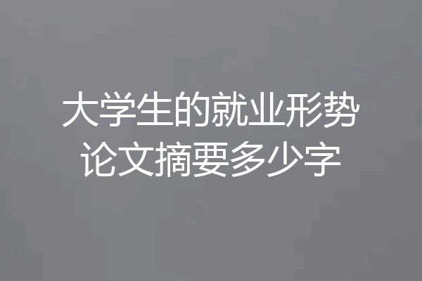 大学生的就业形势论文摘要多少字