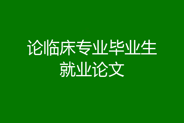 论临床专业毕业生就业论文