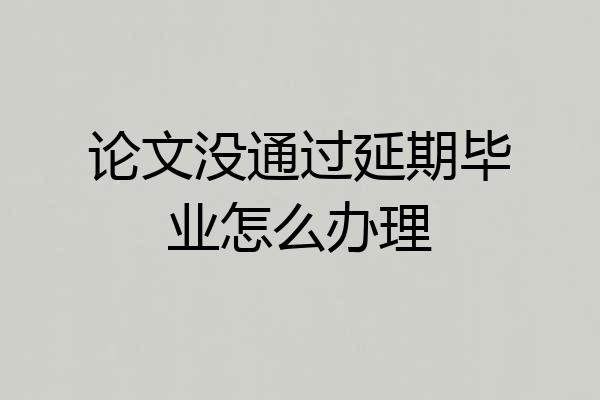 论文没通过延期毕业怎么办理