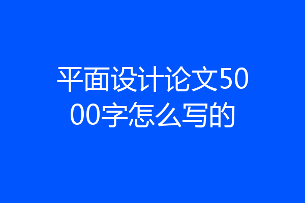 平面设计论文5000字怎么写的