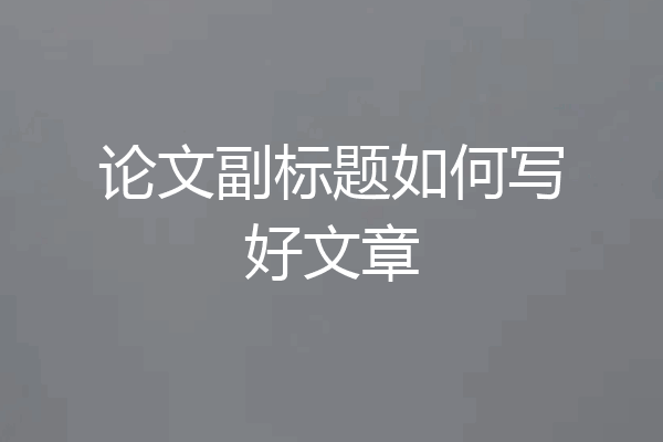 论文副标题如何写好文章