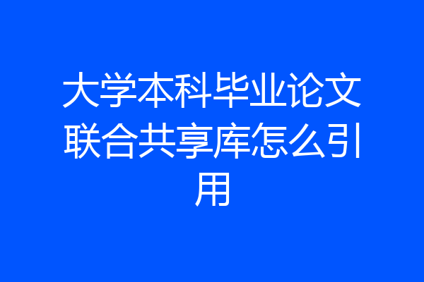 大学本科毕业论文联合共享库怎么引用