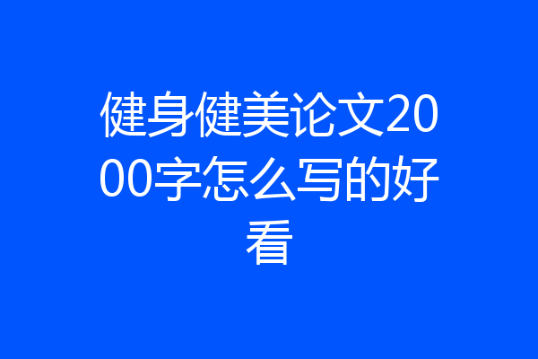 健身健美论文2000字怎么写的好看