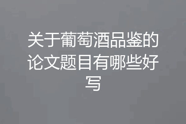关于葡萄酒品鉴的论文题目有哪些好写