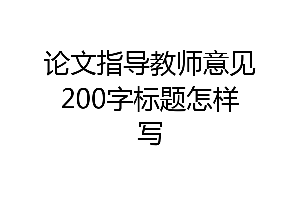 论文指导教师意见200字标题怎样写