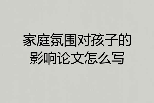 家庭氛围对孩子的影响论文怎么写