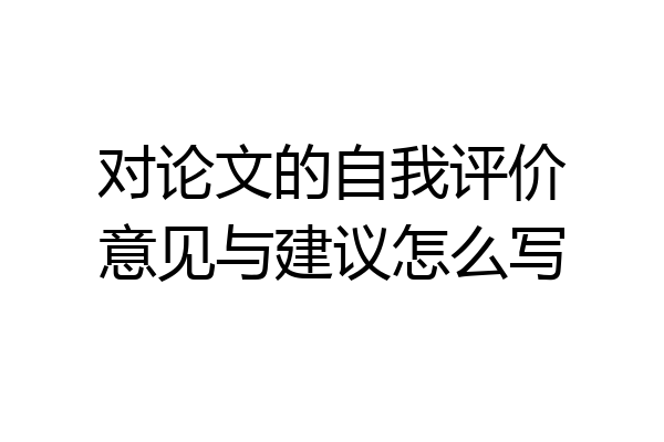 对论文的自我评价意见与建议怎么写