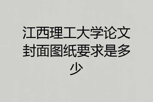 江西理工大学论文封面图纸要求是多少