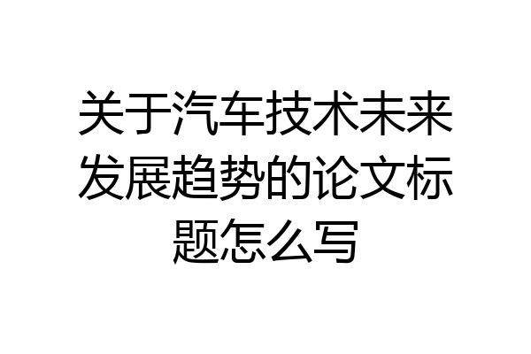 关于汽车技术未来发展趋势的论文标题怎么写