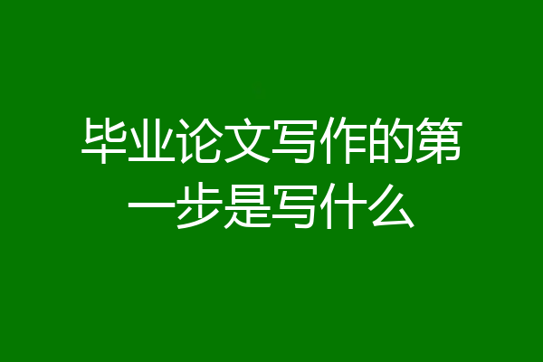 毕业论文写作的第一步是写什么