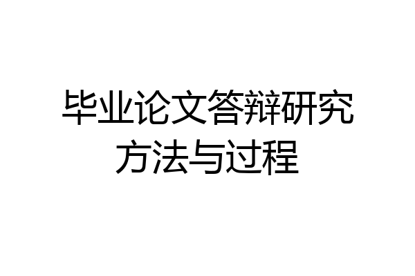 毕业论文答辩研究方法与过程