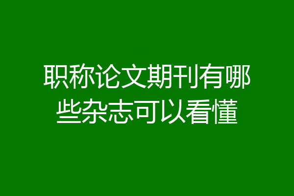 职称论文期刊有哪些杂志可以看懂