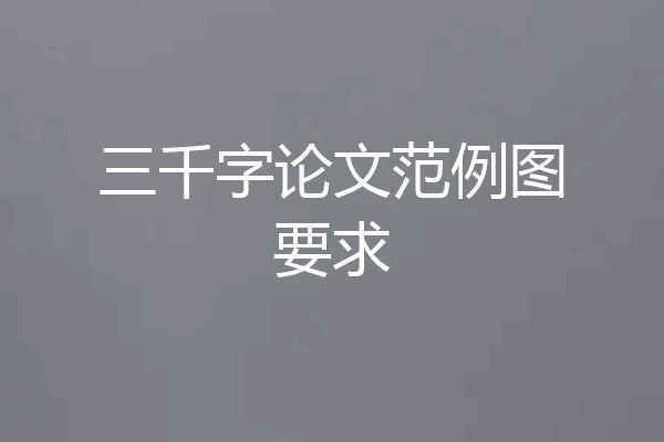 三千字论文范例图要求